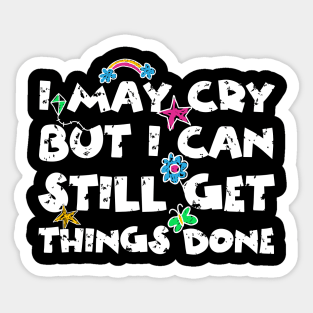 I May Cry But I can Still Get Things Done Sticker